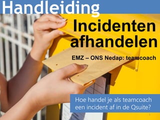 1
Handleiding
Hoe handel je een incident af in
de Qsuite?
Incidenten
EMZ – ONS Nedap: teamcoach
afhandelen
 