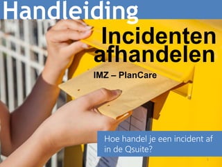 1
Handleiding
Hoe handel je een incident af
in de Qsuite?
Incidenten
afhandelenIMZ – PlanCare
 