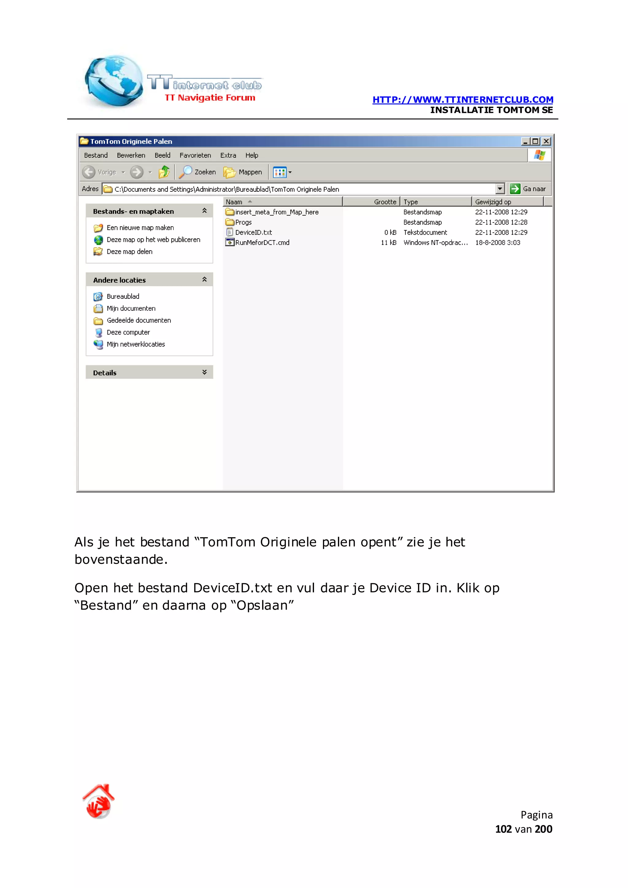 HTTP://WWW.TTINTERNETCLUB.COM
                                                       INSTALLATIE TOMTOM SE




Als je het bestand “TomTom Originele palen opent” zie je het
bovenstaande.

Open het bestand DeviceID.txt en vul daar je Device ID in. Klik op
“Bestand” en daarna op “Opslaan”




                                                                       Pagina
                                                                  102 van 200
 