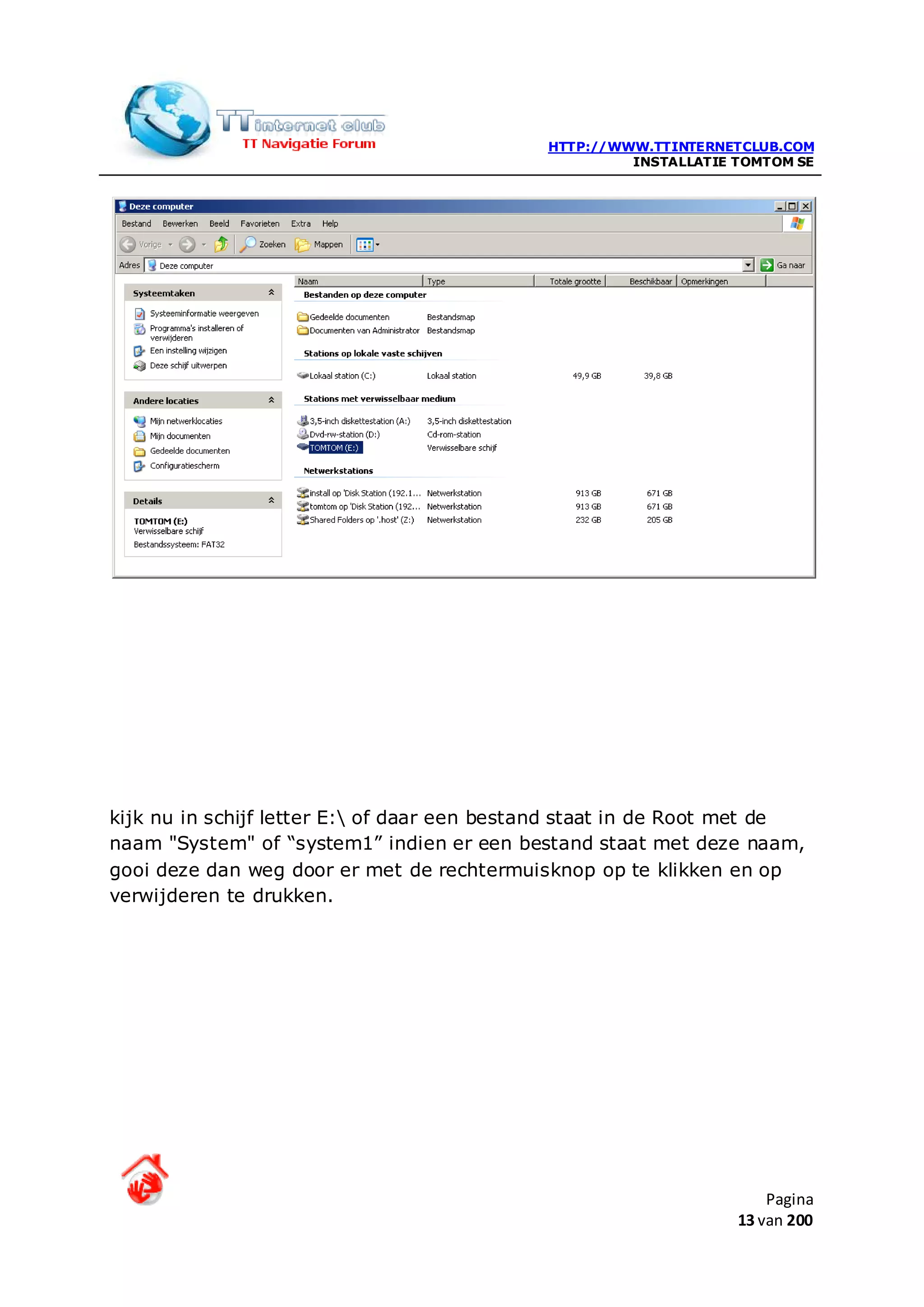 HTTP://WWW.TTINTERNETCLUB.COM
                                                      INSTALLATIE TOMTOM SE




kijk nu in schijf letter E: of daar een bestand staat in de Root met de
naam "System" of “system1” indien er een bestand staat met deze naam,
gooi deze dan weg door er met de rechtermuisknop op te klikken en op
verwijderen te drukken.




                                                                      Pagina
                                                                  13 van 200
 
