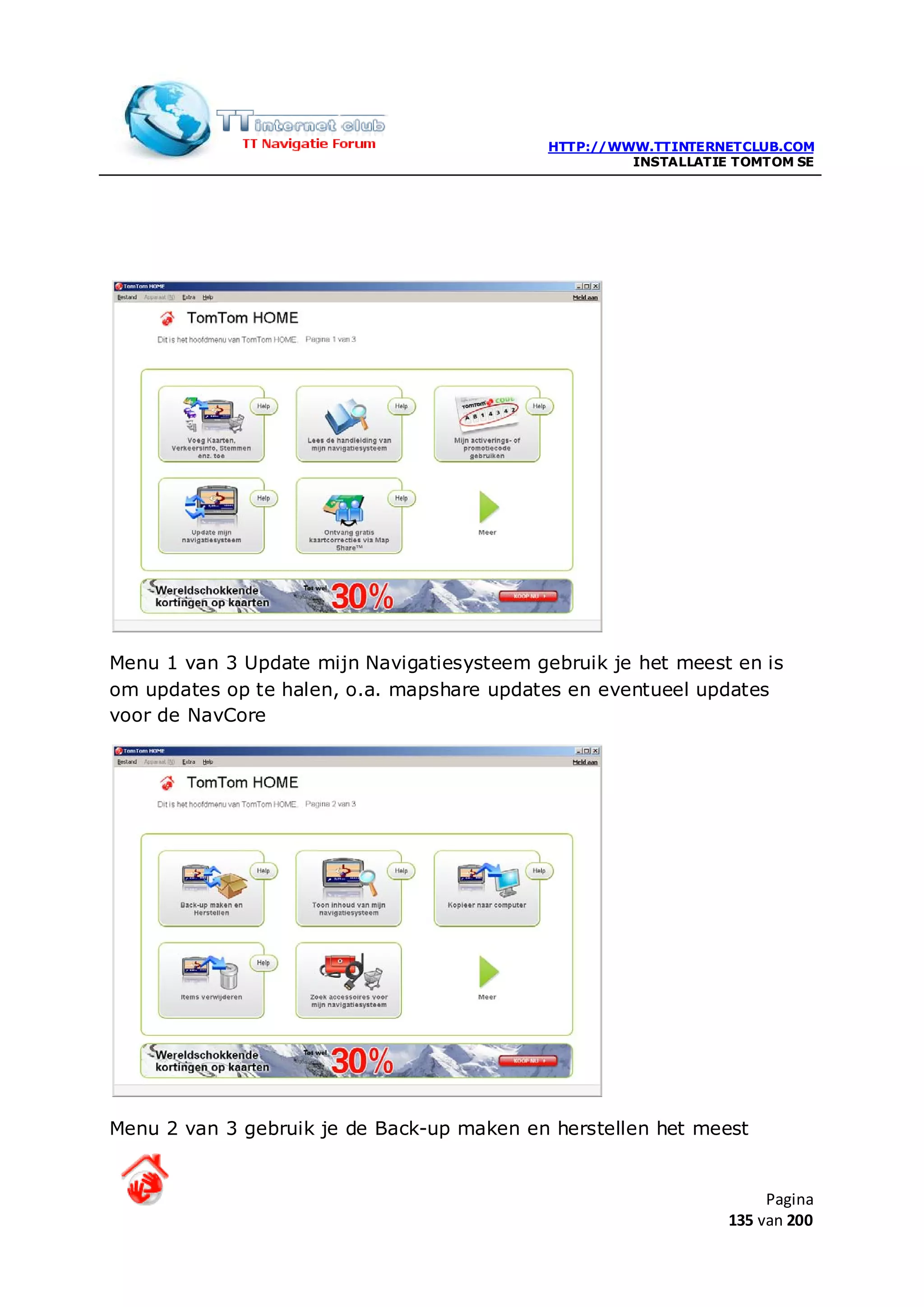 HTTP://WWW.TTINTERNETCLUB.COM
                                                     INSTALLATIE TOMTOM SE




Menu 1 van 3 Update mijn Navigatiesysteem gebruik je het meest en is
om updates op te halen, o.a. mapshare updates en eventueel updates
voor de NavCore




Menu 2 van 3 gebruik je de Back-up maken en herstellen het meest


                                                                     Pagina
                                                                135 van 200
 