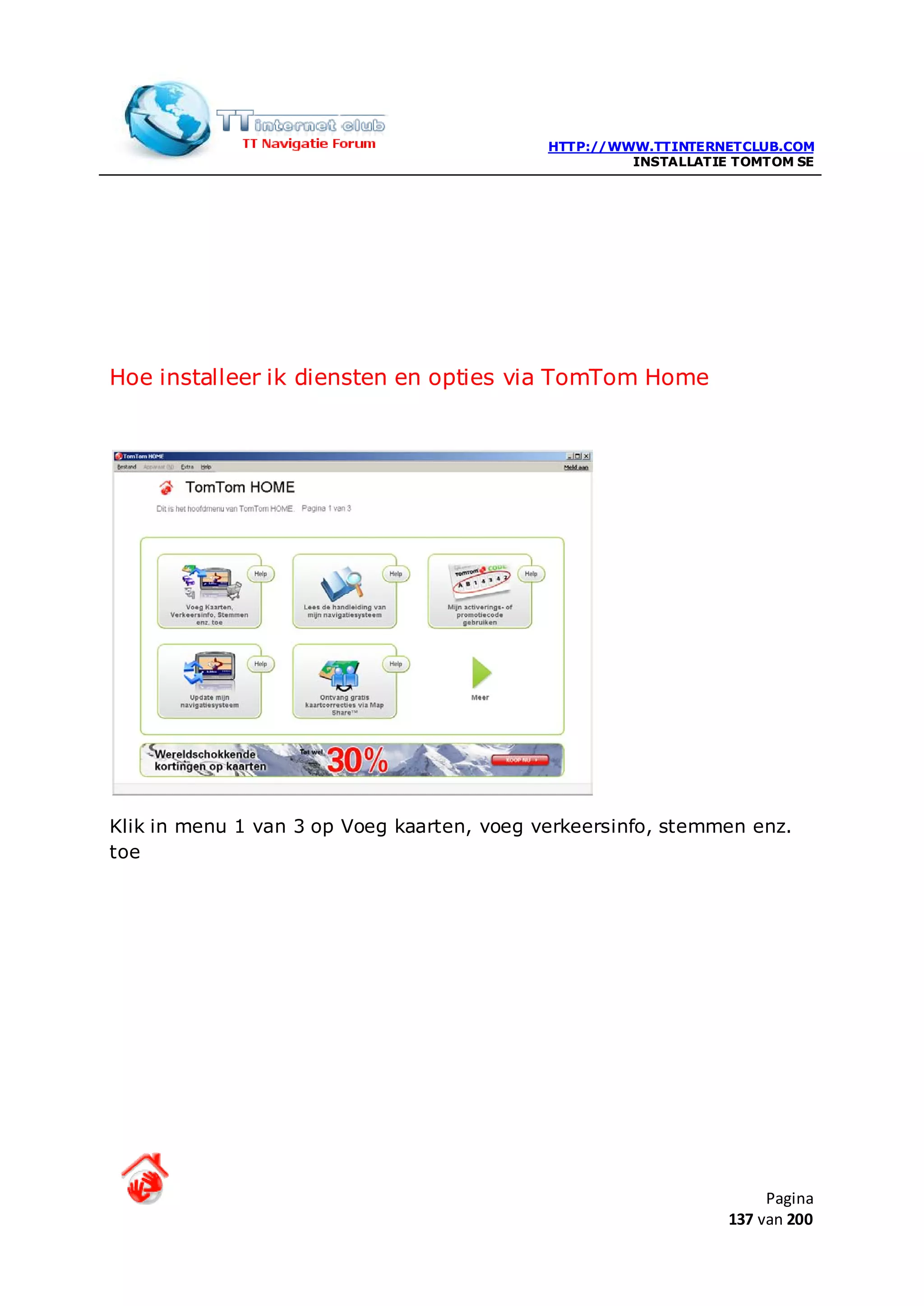 HTTP://WWW.TTINTERNETCLUB.COM
                                                     INSTALLATIE TOMTOM SE




Hoe installeer ik diensten en opties via TomTom Home




Klik in menu 1 van 3 op Voeg kaarten, voeg verkeersinfo, stemmen enz.
toe




                                                                     Pagina
                                                                137 van 200
 