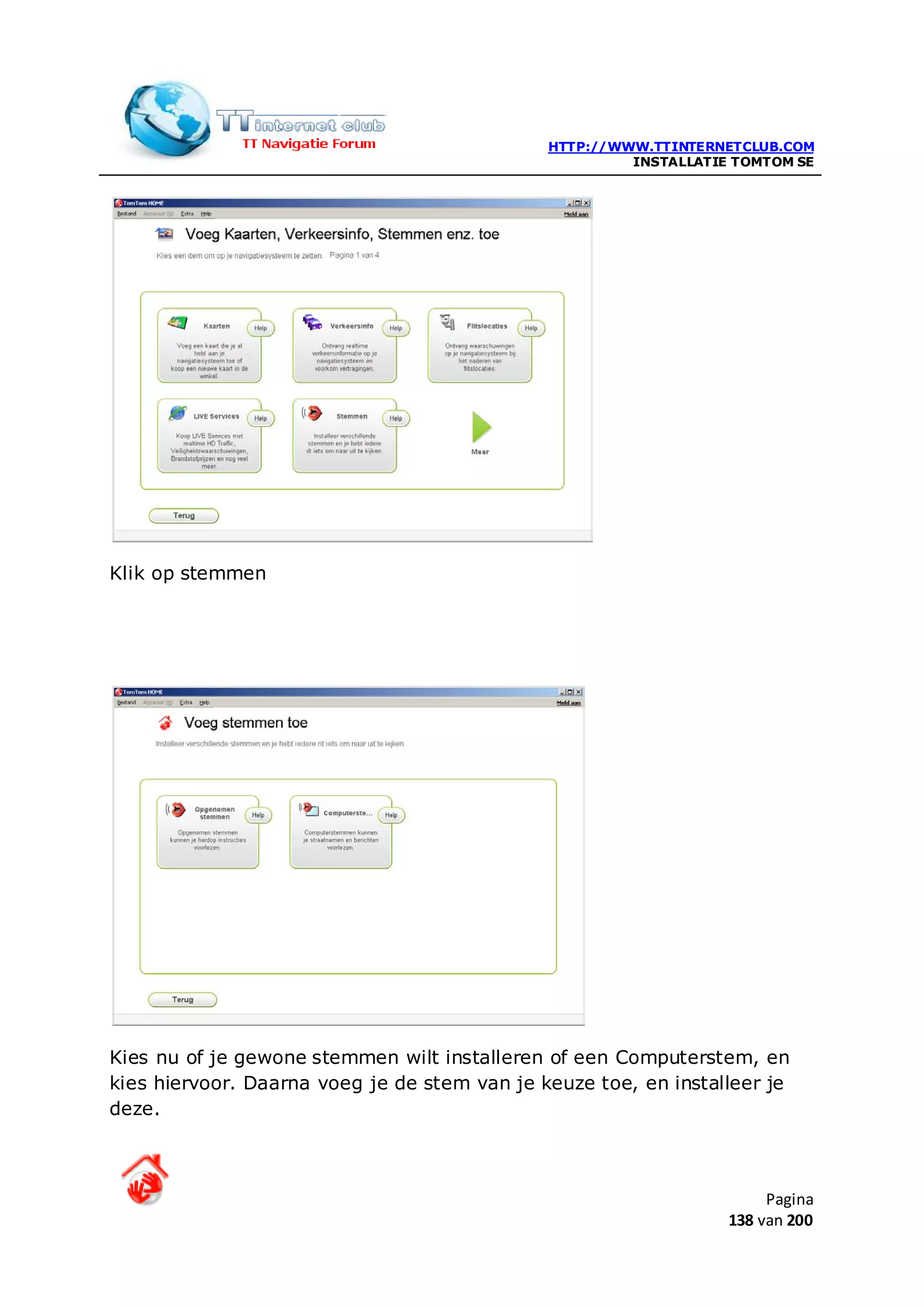 HTTP://WWW.TTINTERNETCLUB.COM
                                                       INSTALLATIE TOMTOM SE




Klik op stemmen




Kies nu of je gewone stemmen wilt installeren of een Computerstem, en
kies hiervoor. Daarna voeg je de stem van je keuze toe, en installeer je
deze.



                                                                       Pagina
                                                                  138 van 200
 