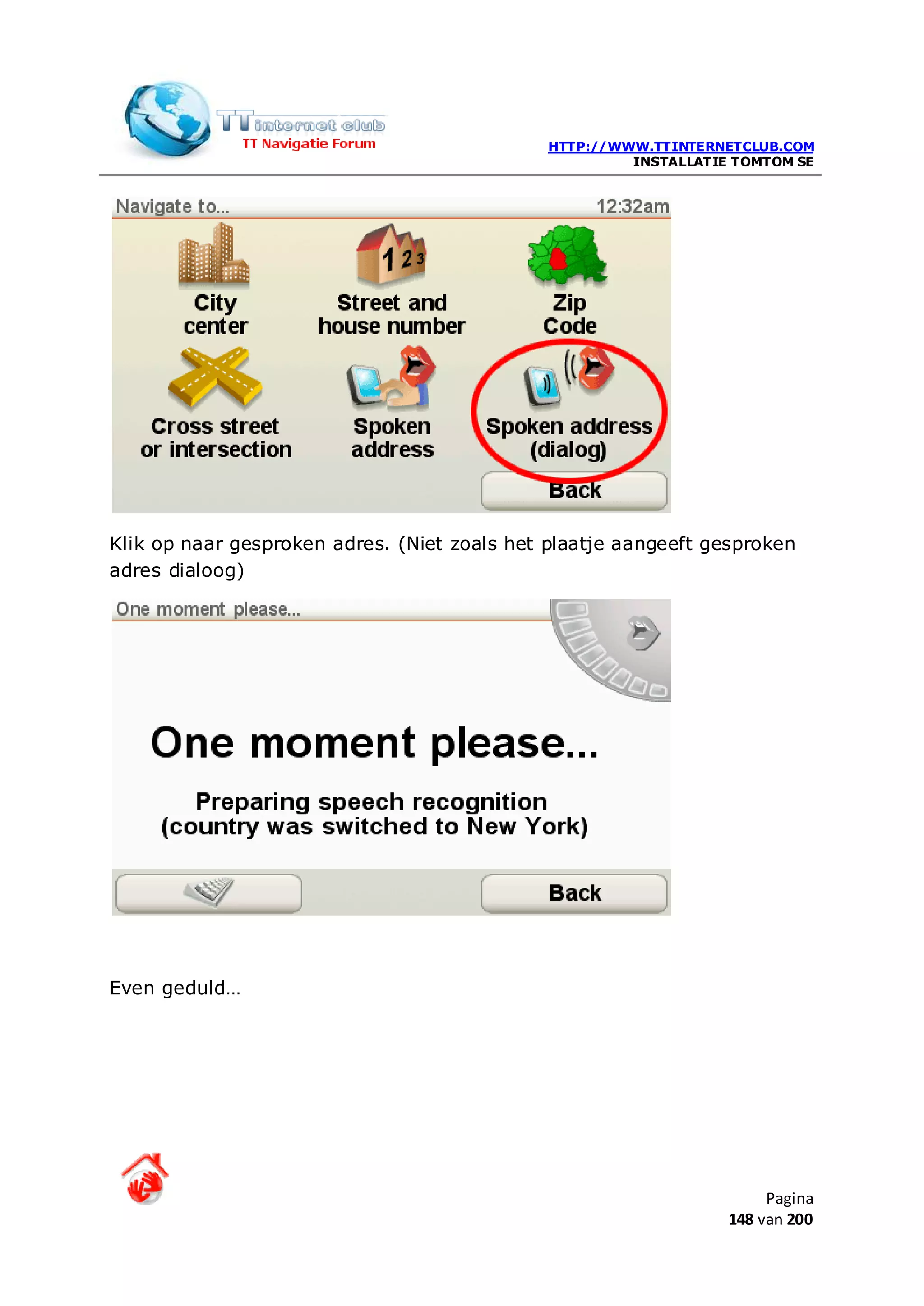 HTTP://WWW.TTINTERNETCLUB.COM
                                                       INSTALLATIE TOMTOM SE




Klik op naar gesproken adres. (Niet zoals het plaatje aangeeft gesproken
adres dialoog)




Even geduld…




                                                                       Pagina
                                                                  148 van 200
 
