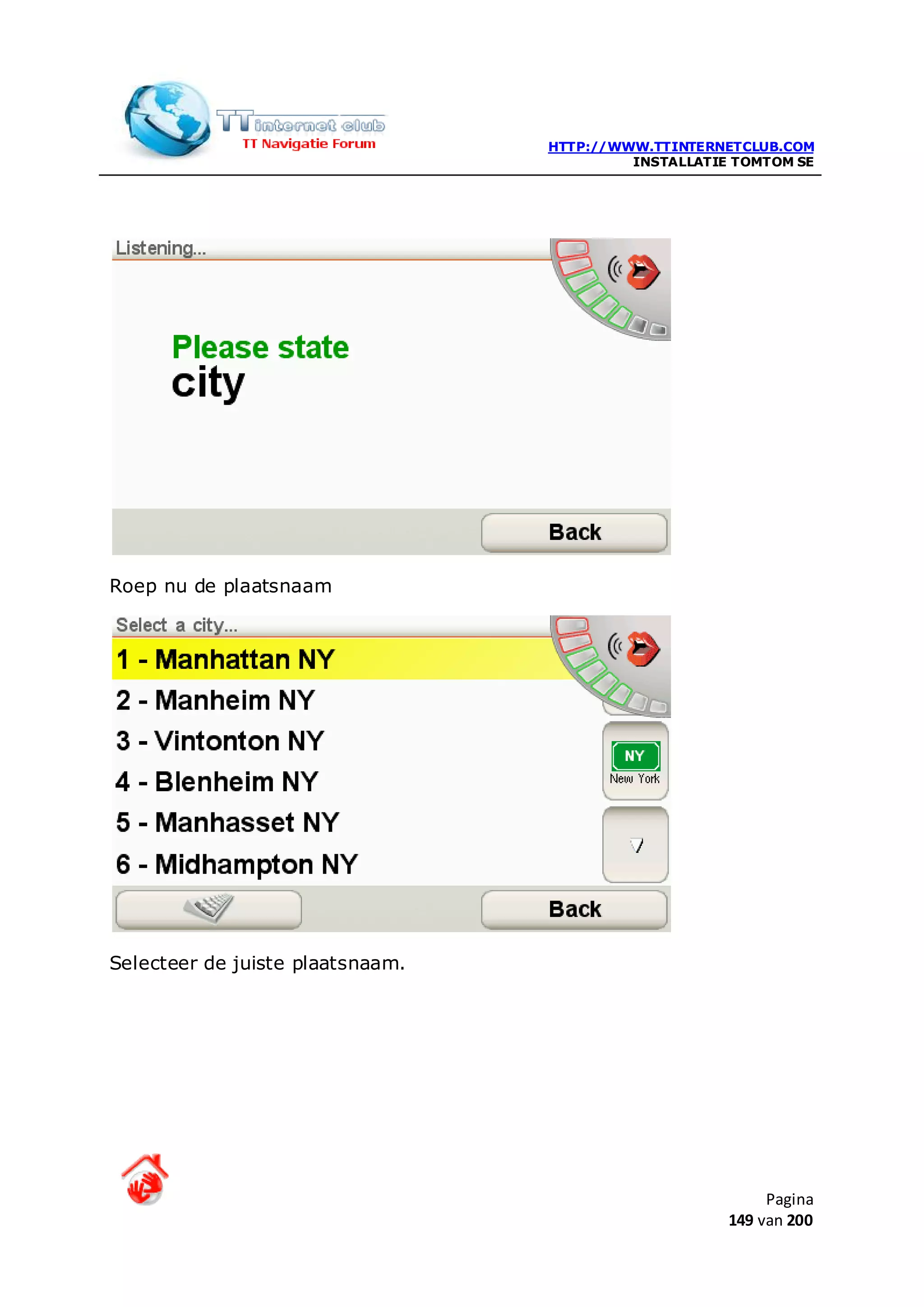 HTTP://WWW.TTINTERNETCLUB.COM
                                           INSTALLATIE TOMTOM SE




Roep nu de plaatsnaam




Selecteer de juiste plaatsnaam.




                                                           Pagina
                                                      149 van 200
 