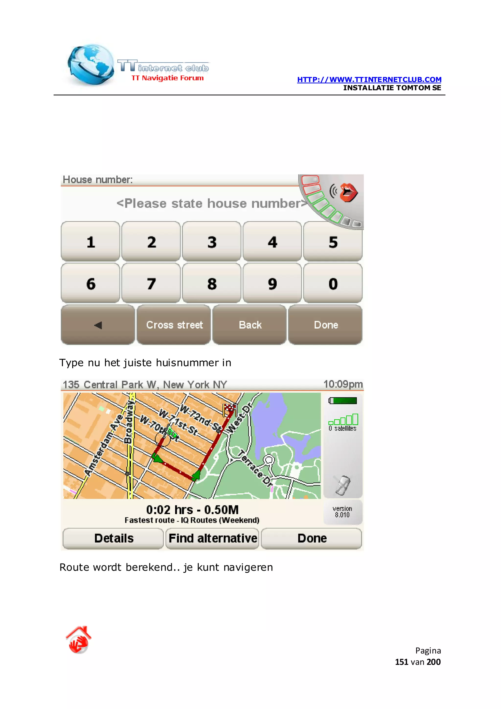 HTTP://WWW.TTINTERNETCLUB.COM
                                                    INSTALLATIE TOMTOM SE




Type nu het juiste huisnummer in




Route wordt berekend.. je kunt navigeren




                                                                    Pagina
                                                               151 van 200
 