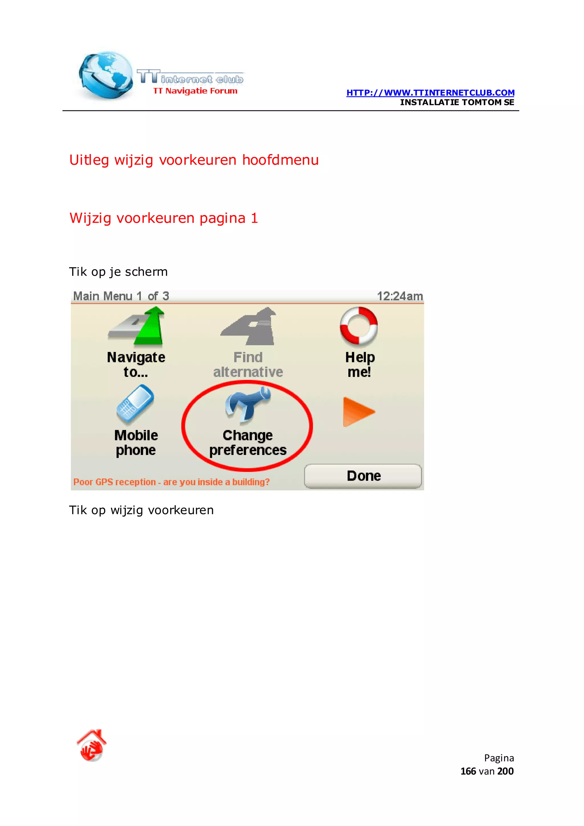 HTTP://WWW.TTINTERNETCLUB.COM
                                              INSTALLATIE TOMTOM SE




Uitleg wijzig voorkeuren hoofdmenu



Wijzig voorkeuren pagina 1


Tik op je scherm




Tik op wijzig voorkeuren




                                                              Pagina
                                                         166 van 200
 