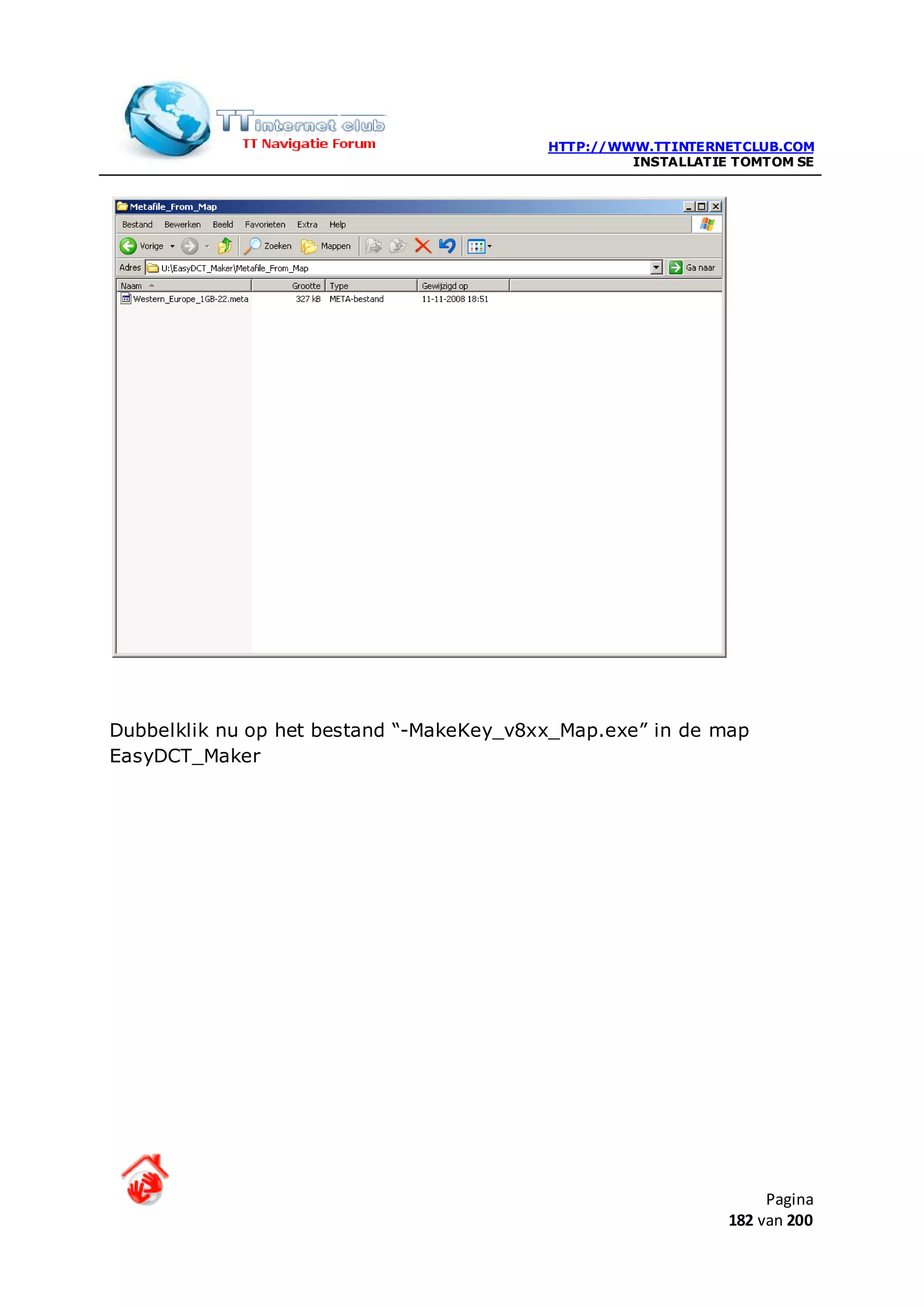 HTTP://WWW.TTINTERNETCLUB.COM
                                                   INSTALLATIE TOMTOM SE




Dubbelklik nu op het bestand “-MakeKey_v8xx_Map.exe” in de map
EasyDCT_Maker




                                                                   Pagina
                                                              182 van 200
 