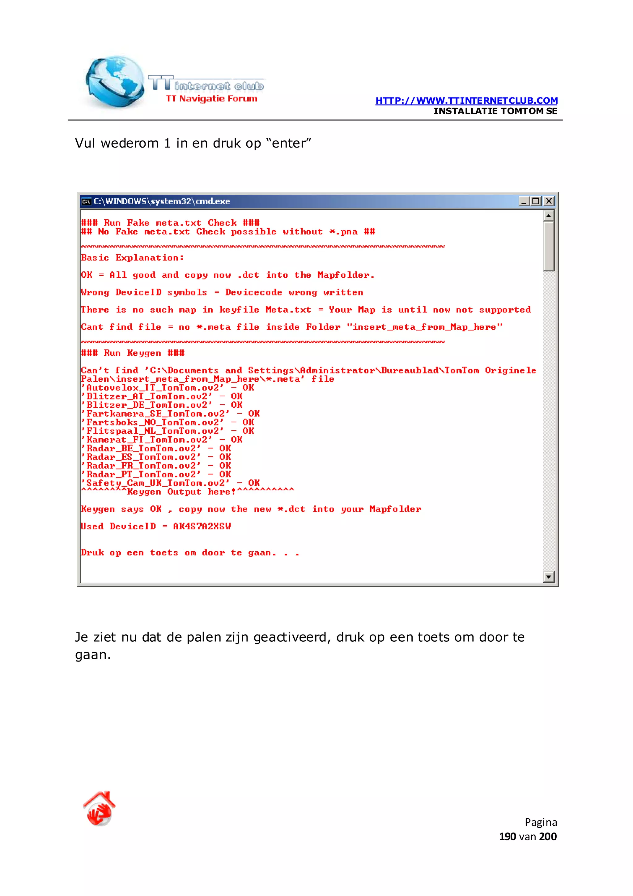 HTTP://WWW.TTINTERNETCLUB.COM
                                                       INSTALLATIE TOMTOM SE


Vul wederom 1 in en druk op “enter”




Je ziet nu dat de palen zijn geactiveerd, druk op een toets om door te
gaan.




                                                                       Pagina
                                                                  190 van 200
 