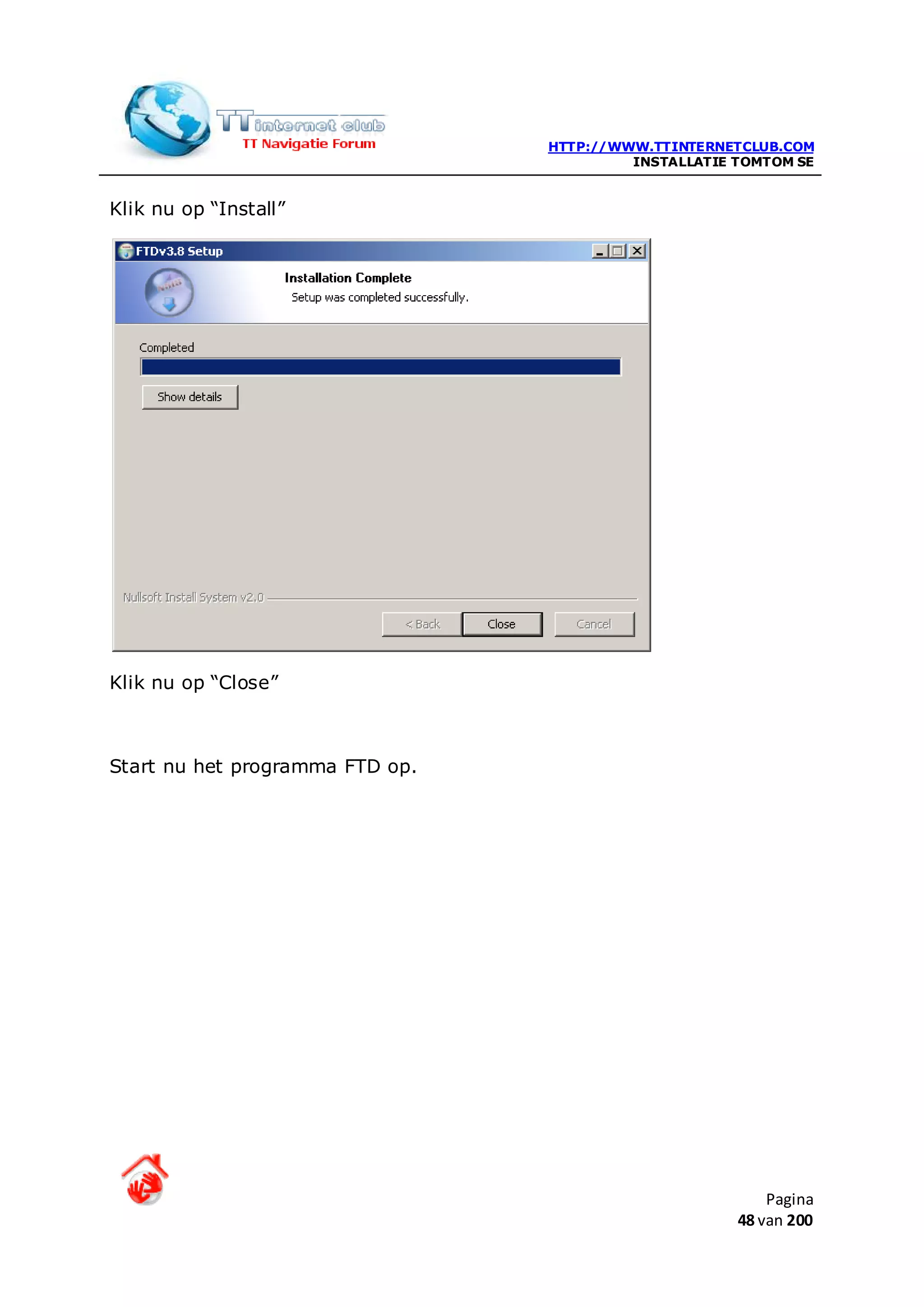 HTTP://WWW.TTINTERNETCLUB.COM
                                          INSTALLATIE TOMTOM SE


Klik nu op “Install”




Klik nu op “Close”



Start nu het programma FTD op.




                                                          Pagina
                                                      48 van 200
 
