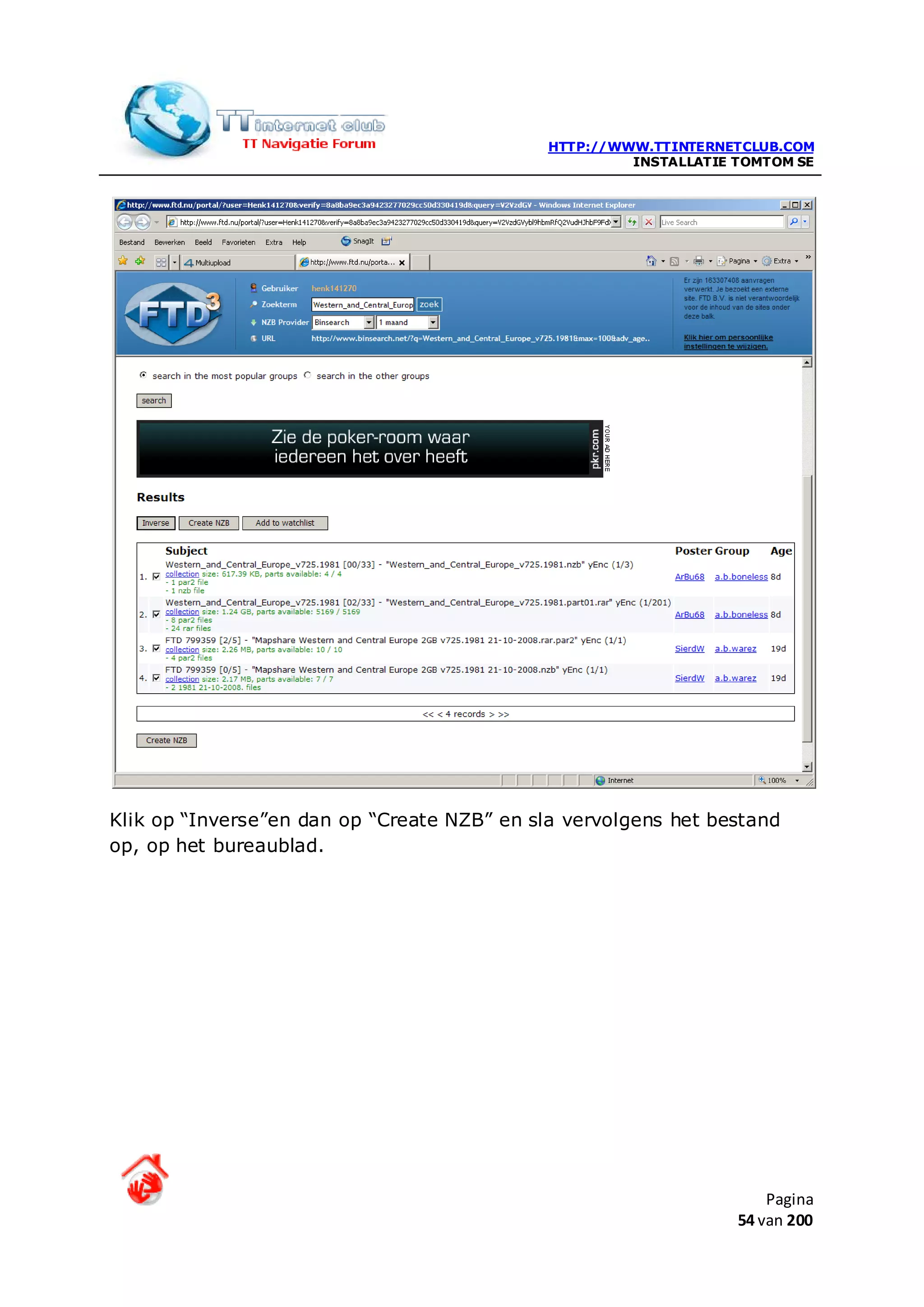 HTTP://WWW.TTINTERNETCLUB.COM
                                                      INSTALLATIE TOMTOM SE




Klik op “Inverse”en dan op “Create NZB” en sla vervolgens het bestand
op, op het bureaublad.




                                                                      Pagina
                                                                  54 van 200
 