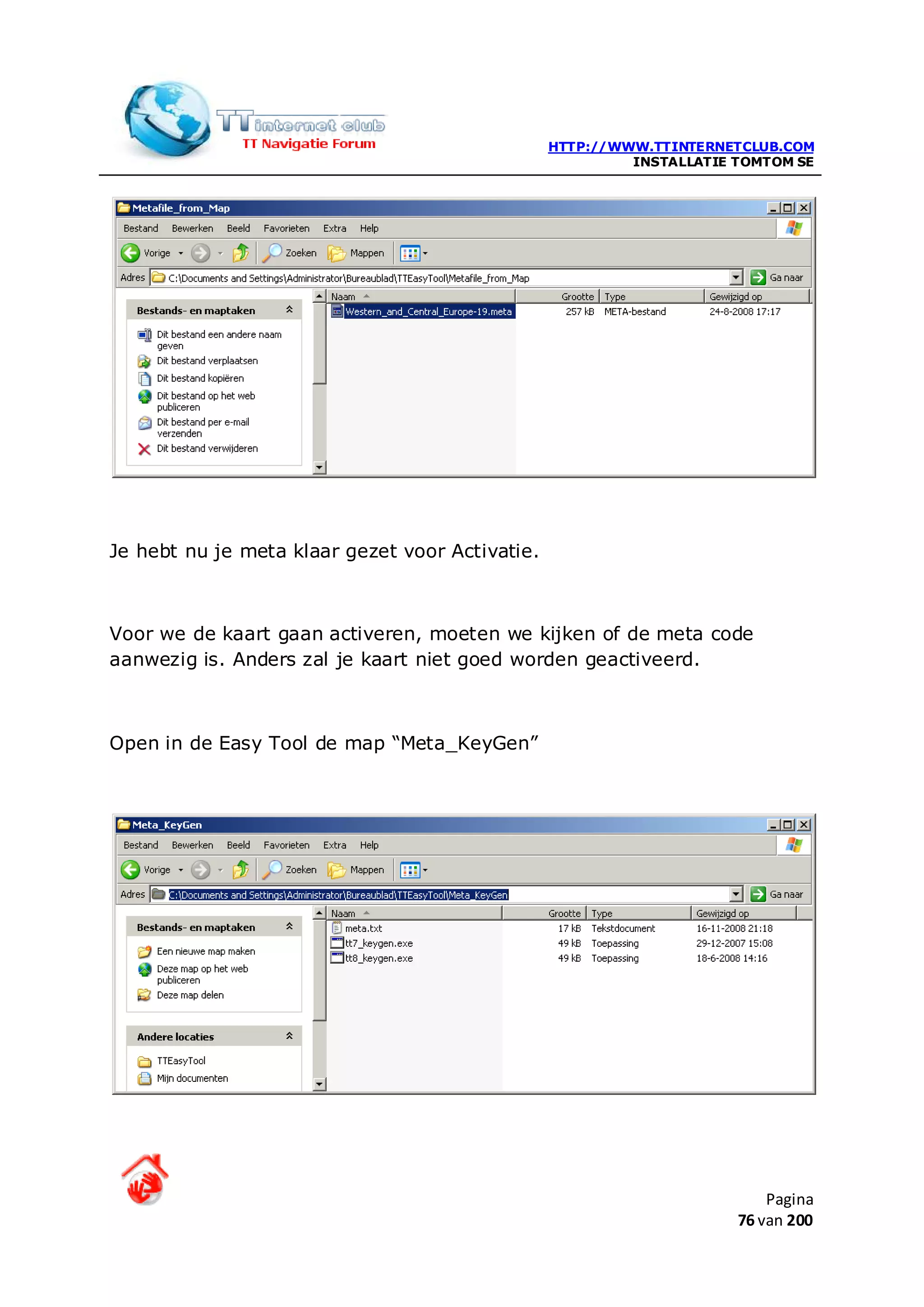 HTTP://WWW.TTINTERNETCLUB.COM
                                                          INSTALLATIE TOMTOM SE




Je hebt nu je meta klaar gezet voor Activatie.



Voor we de kaart gaan activeren, moeten we kijken of de meta code
aanwezig is. Anders zal je kaart niet goed worden geactiveerd.



Open in de Easy Tool de map “Meta_KeyGen”




                                                                          Pagina
                                                                      76 van 200
 