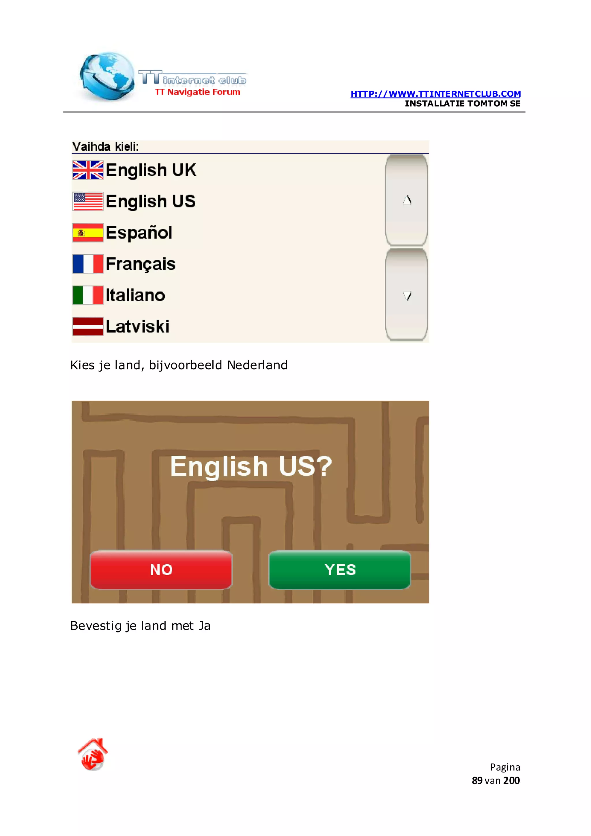 HTTP://WWW.TTINTERNETCLUB.COM
                                                INSTALLATIE TOMTOM SE




Kies je land, bijvoorbeeld Nederland




Bevestig je land met Ja




                                                                Pagina
                                                            89 van 200
 