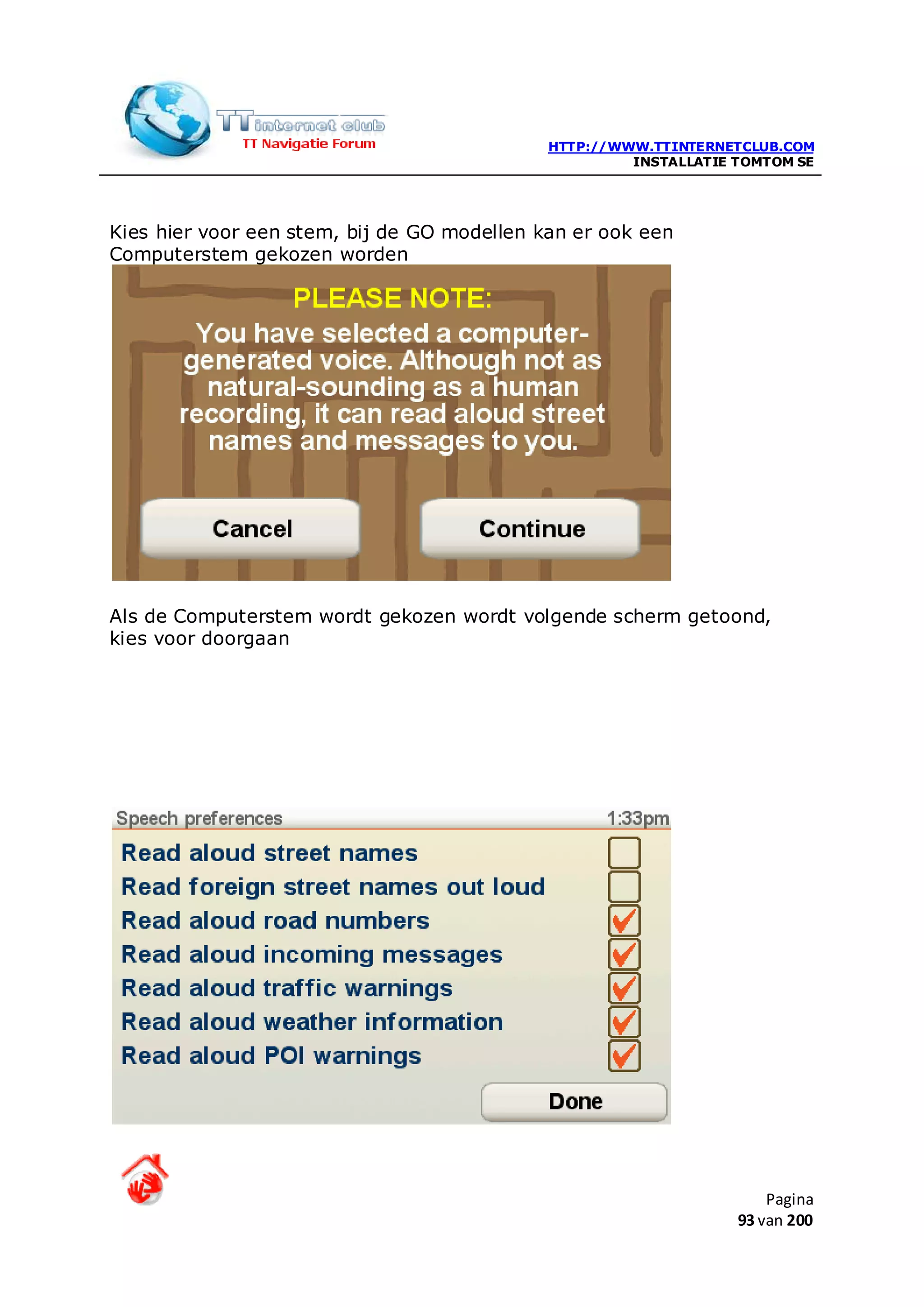 HTTP://WWW.TTINTERNETCLUB.COM
                                                      INSTALLATIE TOMTOM SE




Kies hier voor een stem, bij de GO modellen kan er ook een
Computerstem gekozen worden




Als de Computerstem wordt gekozen wordt volgende scherm getoond,
kies voor doorgaan




                                                                      Pagina
                                                                  93 van 200
 