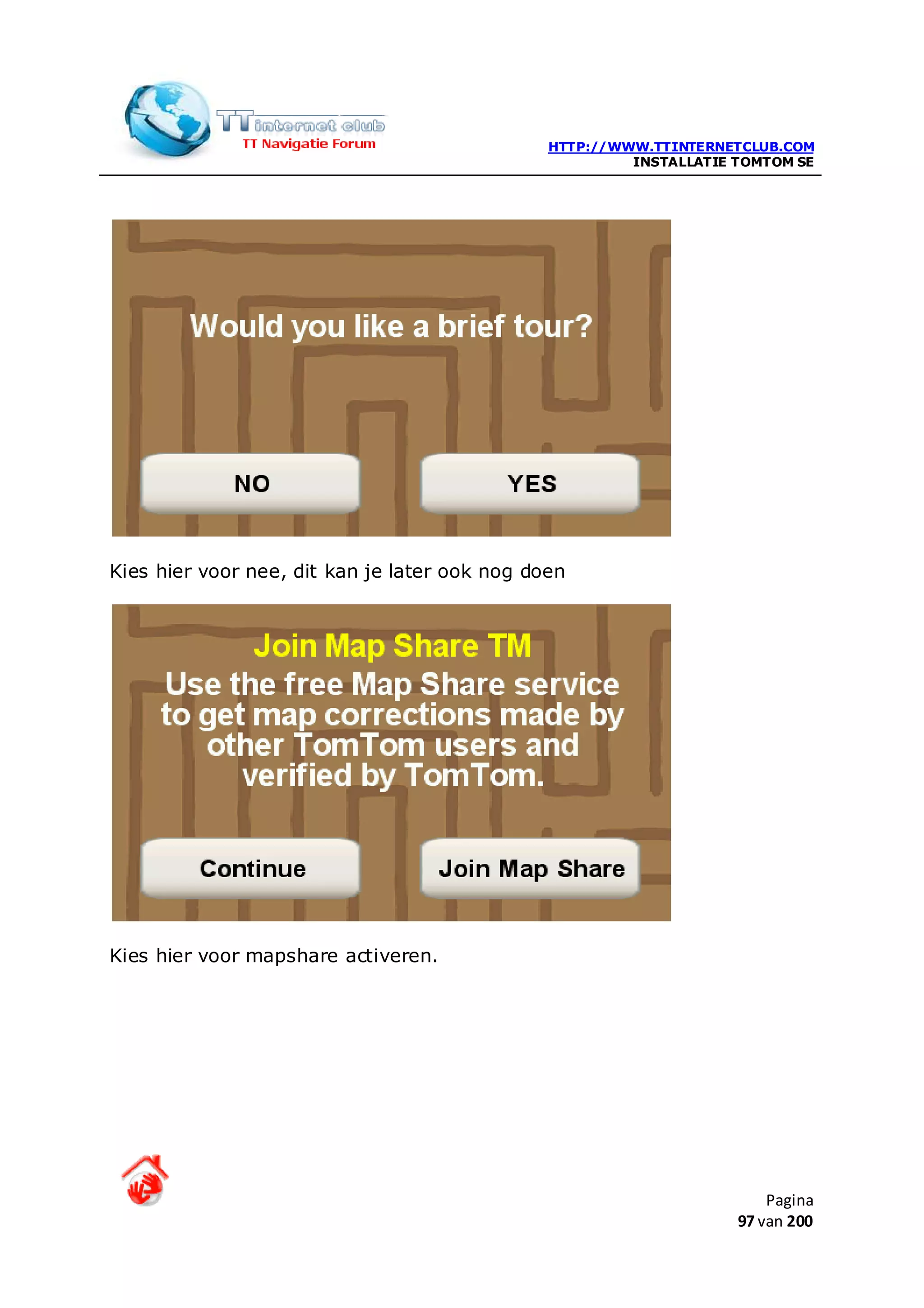 HTTP://WWW.TTINTERNETCLUB.COM
                                                        INSTALLATIE TOMTOM SE




Kies hier voor nee, dit kan je later ook nog doen




Kies hier voor mapshare activeren.




                                                                        Pagina
                                                                    97 van 200
 