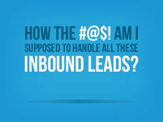 How the #@$! AM I

SUpposed to handle all these

Inbound Leads?

 