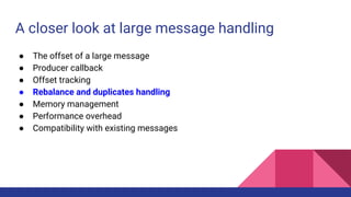 A closer look at large message handling
● The offset of a large message
● Producer callback
● Offset tracking
● Rebalance ...