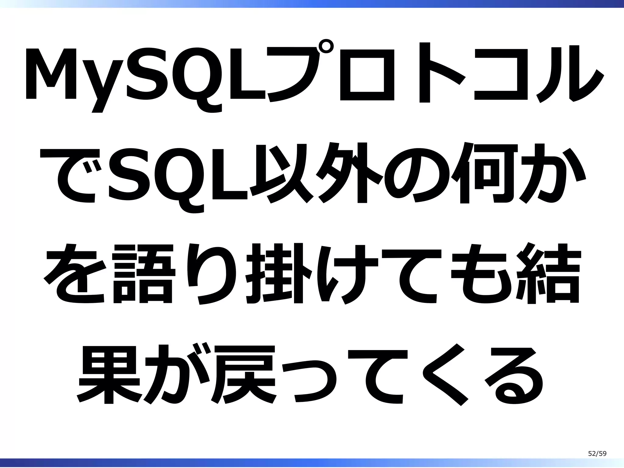 MySQLプロトコル
でSQL以外の何か
を語り掛けても結
果が戻ってくる
52/59
 