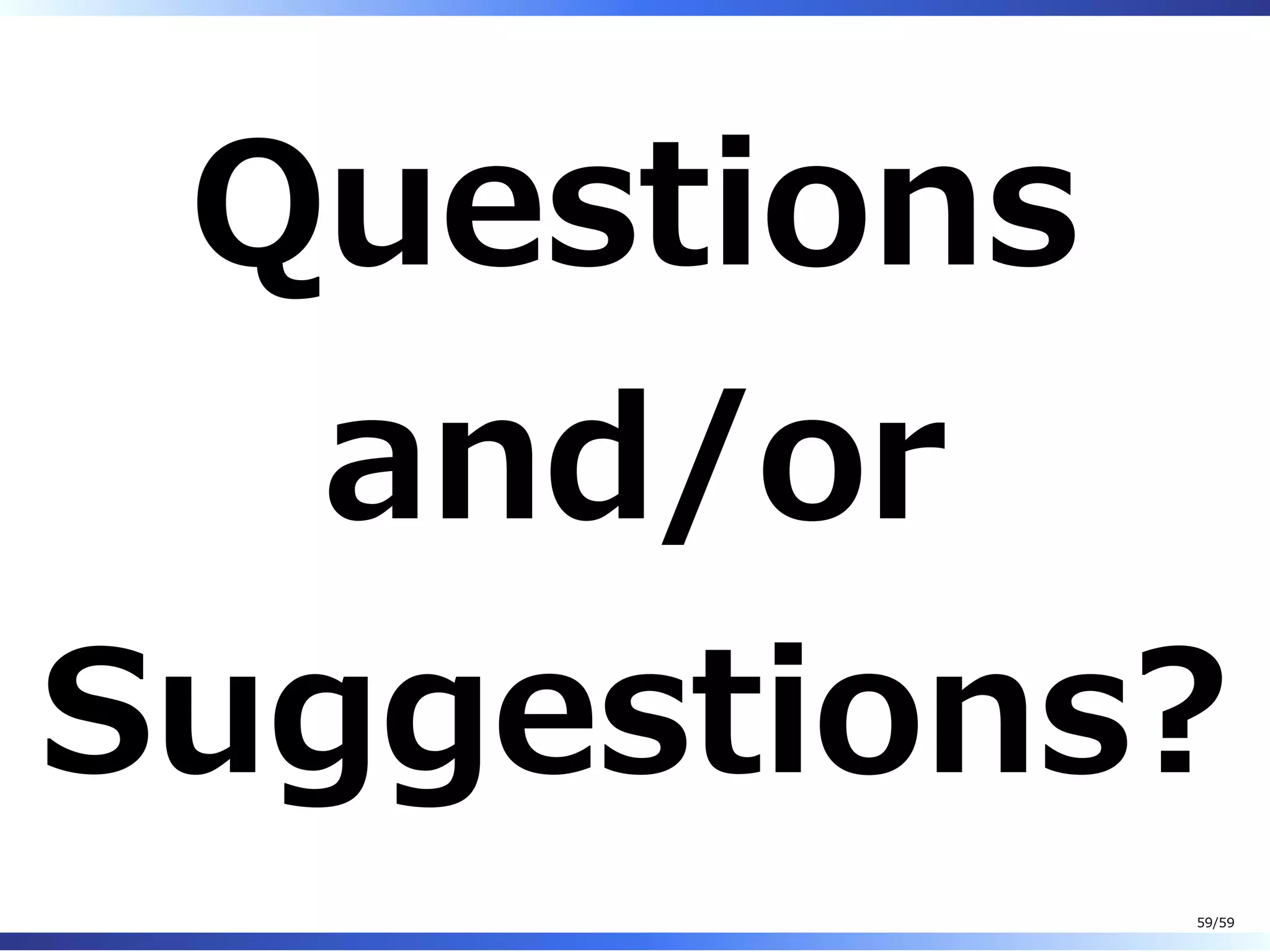 Questions
and/or
Suggestions?
59/59
 