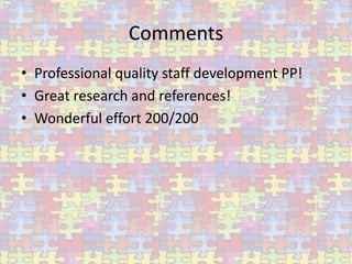 Comments
• Professional quality staff development PP!
• Great research and references!
• Wonderful effort 200/200
 