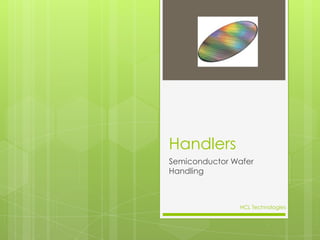 Handlers
Semiconductor Wafer
Handling
HCL Technologies
 