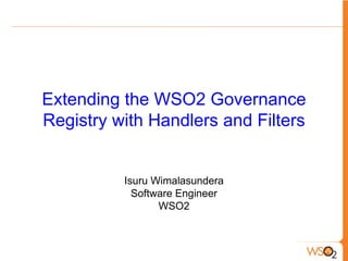 Extending the WSO2 Governance
Registry with Handlers and Filters


          Isuru Wimalasundera
            Software Engineer
                 WSO2
 
