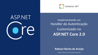 Implementando um
Handler de Autenticação
Customizado no
ASP.NET Core 2.0
Robson Rocha de Araújo
 