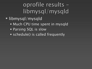 oprofile results –
libmysql/mysqld
 libmysql/mysqld
 Much CPU time spent in mysqld
 Parsing SQL is slow
 schedule() is called frequently
 