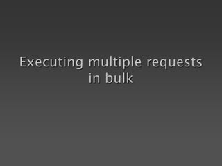 Executing multiple requests
in bulk
 