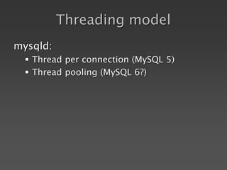 Threading model
mysqld:
 Thread per connection (MySQL 5)
 Thread pooling (MySQL 6?)
 