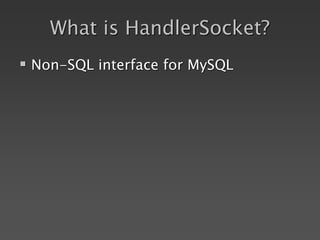 What is HandlerSocket?
 Non-SQL interface for MySQL
 