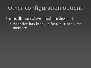 Other configuration options
 innodb_adaptive_hash_index = 1
 Adaptive has index is fast, but consume
memory
 
