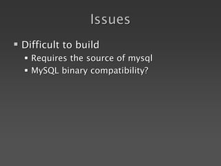 Issues
 Difficult to build
 Requires the source of mysql
 MySQL binary compatibility?
 