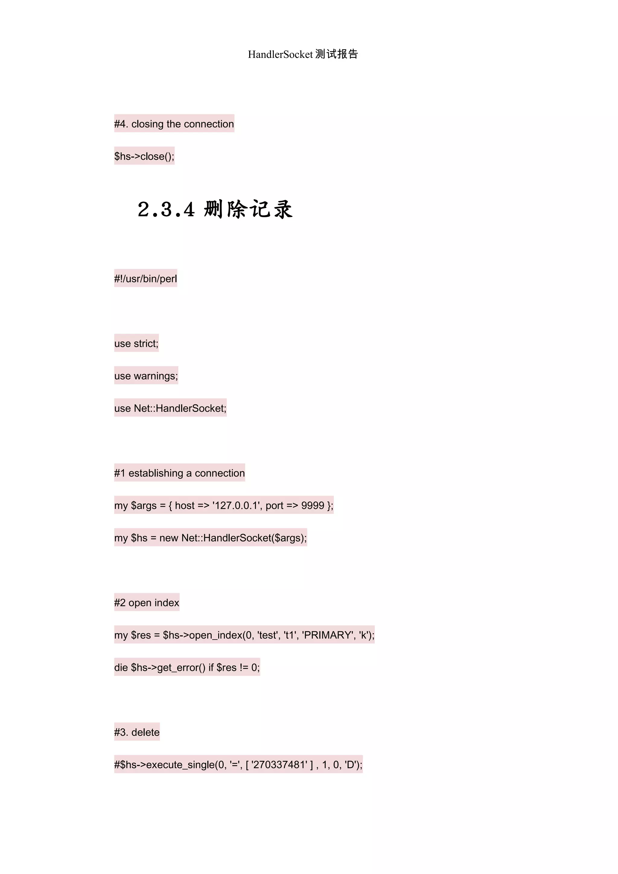 HandlerSocket 测试报告
#4. closing the connection
$hs->close();
2.3.4 删除记录
#!/usr/bin/perl
use strict;
use warnings;
use Net::HandlerSocket;
#1 establishing a connection
my $args = { host => '127.0.0.1', port => 9999 };
my $hs = new Net::HandlerSocket($args);
#2 open index
my $res = $hs->open_index(0, 'test', 't1', 'PRIMARY', 'k');
die $hs->get_error() if $res != 0;
#3. delete
#$hs->execute_single(0, '=', [ '270337481' ] , 1, 0, 'D');
 
