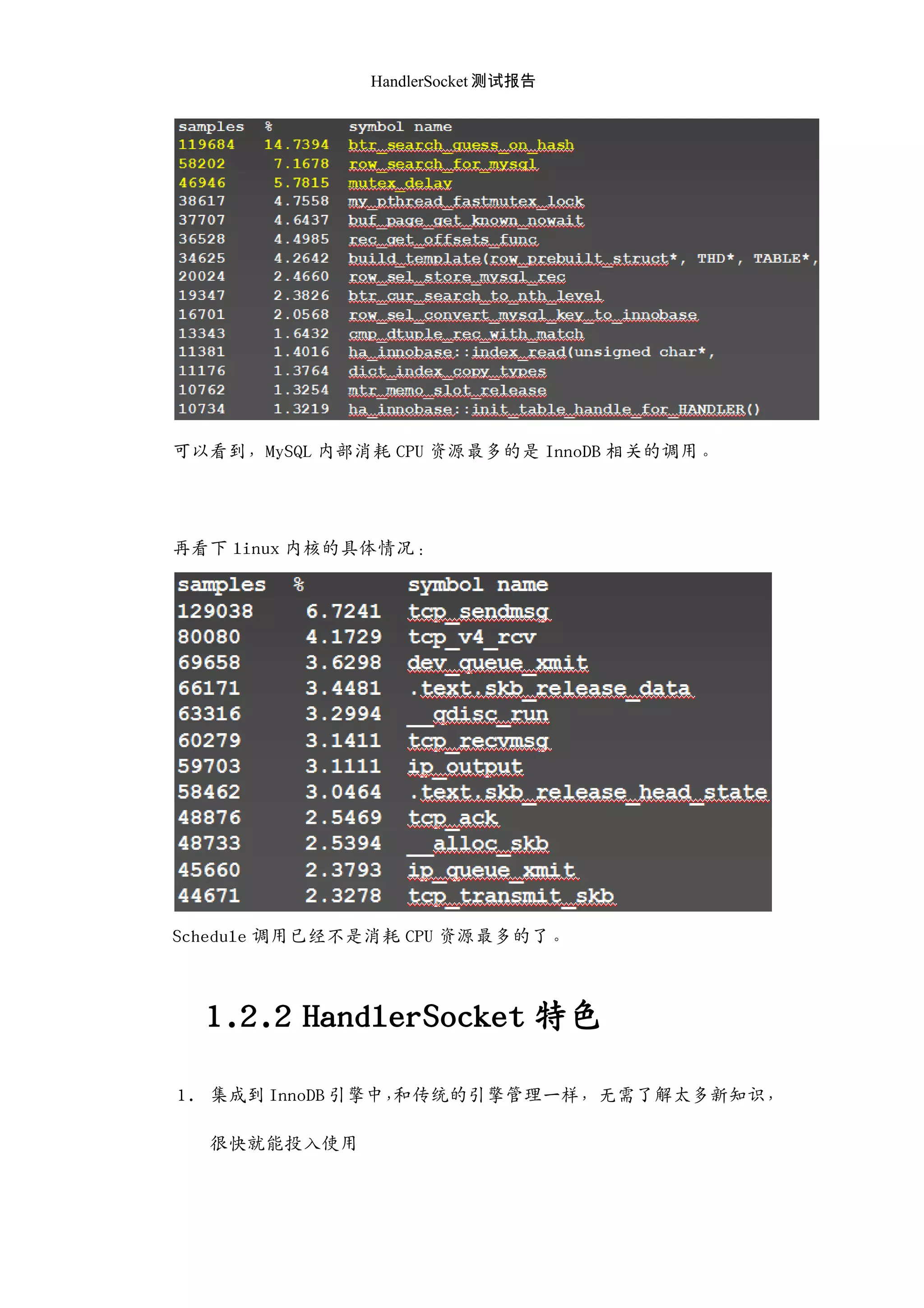 HandlerSocket 测试报告
可以看到，MySQL 内部消耗 CPU 资源最多的是 InnoDB 相关的调用。
再看下 linux 内核的具体情况：
Schedule 调用已经不是消耗 CPU 资源最多的了。
1.2.2 HandlerSocket 特色
1. 集成到 InnoDB 引擎中，和传统的引擎管理一样，无需了解太多新知识，
很快就能投入使用
 