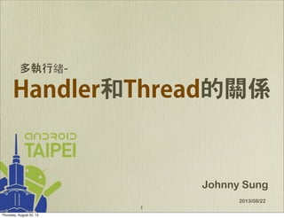 Handler和Thread的關係
Johnny Sung
2013/08/22
多執行緒-
1
Thursday, August 22, 13
 