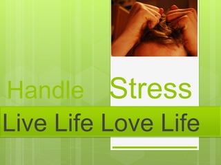 Handle Stress
Live Life Love Life
 