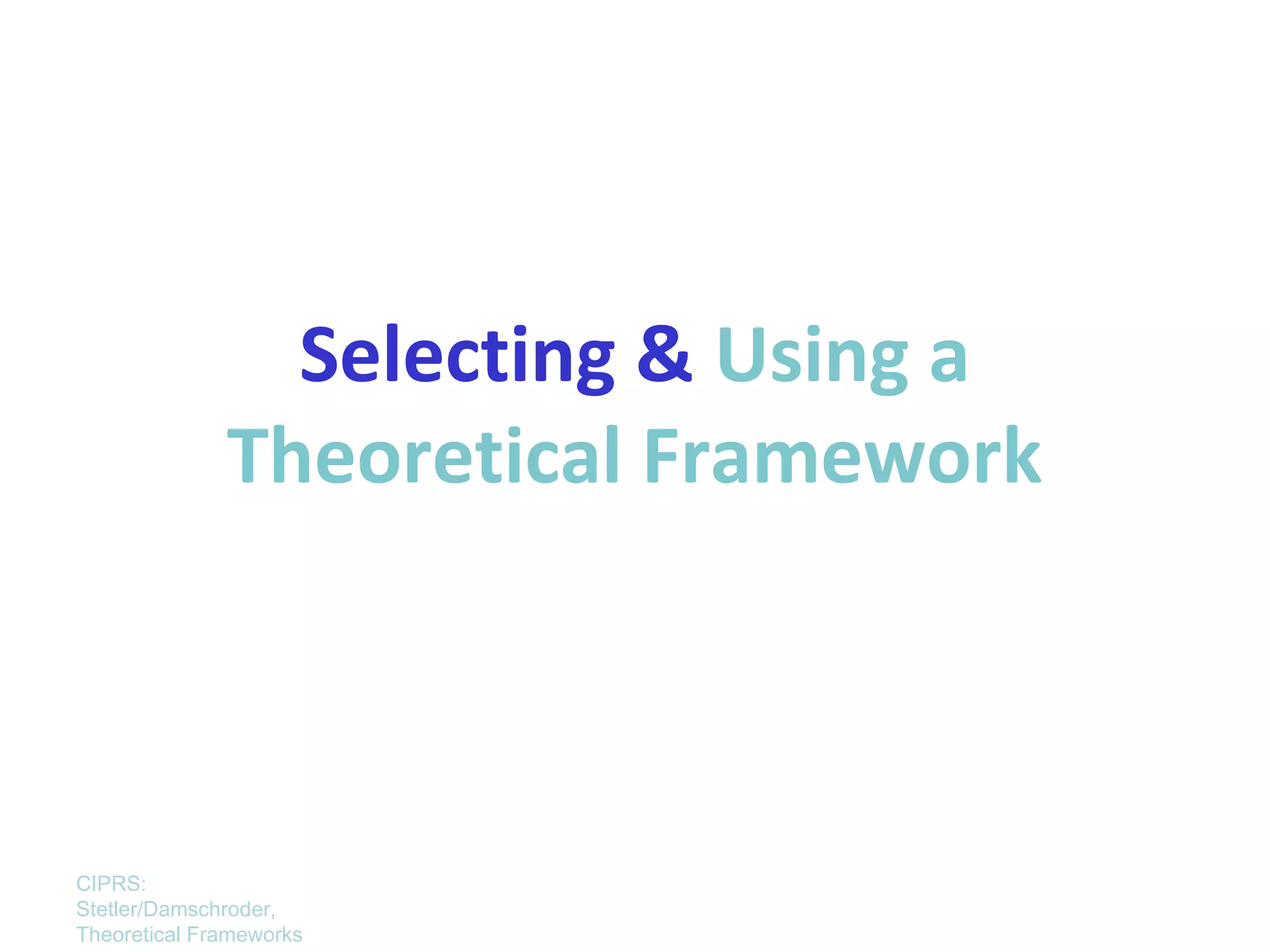 Selecting & Using a
              Theoretical Framework



CIPRS:
Stetler/Damschroder,
Theoretical Frameworks
 