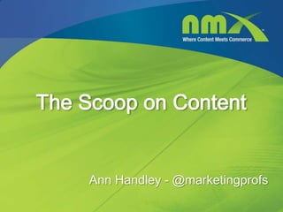 The Scoop on Content


     Ann Handley - @marketingprofs
 