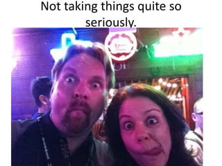 Not taking things quite so seriously.
