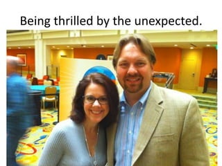 Being thrilled by the unexpected.