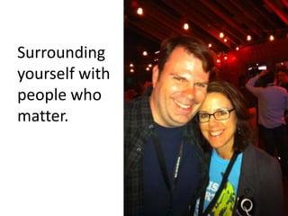 Surrounding yourself with people who matter.