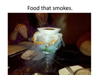 Food that smokes.