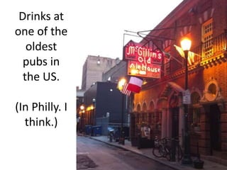 Drinks at one of the oldest pubs in the US. (In Philly. I think.)