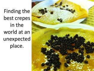 Finding the best crepes in the world at an unexpected place.
