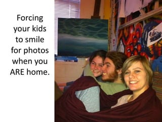 Forcing your kids to smile for photos when you ARE home.