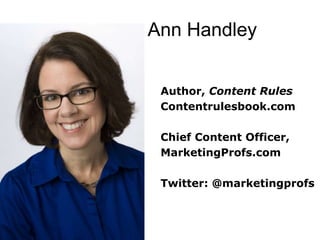 Ann HandleyAuthor, Content RulesContentrulesbook.comChief Content Officer,MarketingProfs.comTwitter: @marketingprofs