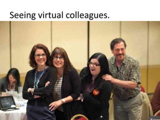 Seeing virtual colleagues.