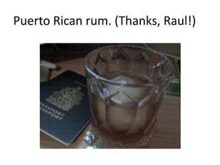 Puerto Rican rum. (Thanks, Raul!)