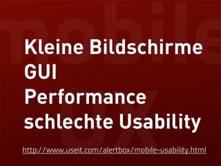 mobile
 Kleine Bildschirme
 GUI


 UX
 Performance
 schlechte Usability
http://www.useit.com/alertbox/mobile-usability.html
 